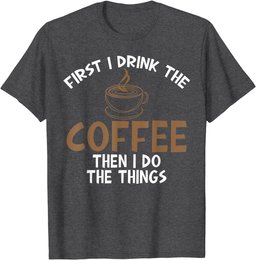 First I Drink Coffee Then I Do Things Sarcastic Tee for Unis T-Shirt