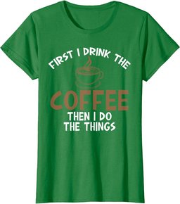 First I Drink Coffee Then I Do Things Sarcastic Tee for Unis T-Shirt