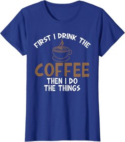 First I Drink Coffee Then I Do Things Sarcastic Tee for Unis T-Shirt