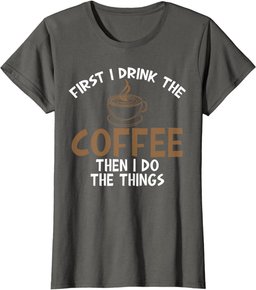 First I Drink Coffee Then I Do Things Sarcastic Tee for Unis T-Shirt