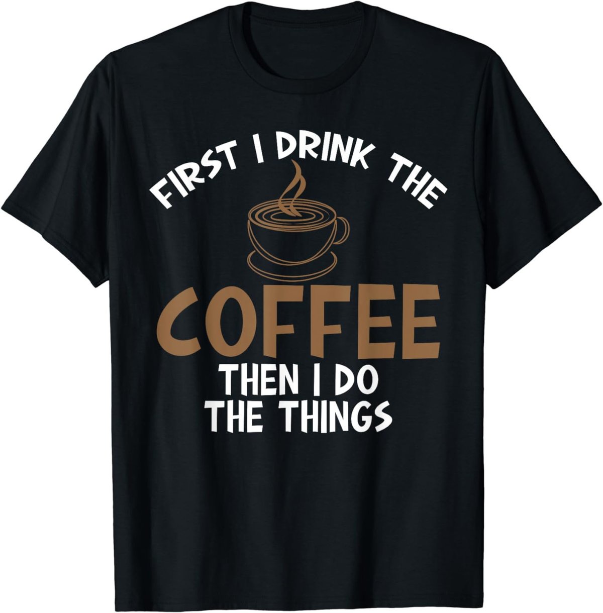 First I Drink Coffee Then I Do Things Sarcastic Tee for Unis T-Shirt