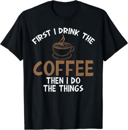 First I Drink Coffee Then I Do Things Sarcastic Tee for Unis T-Shirt