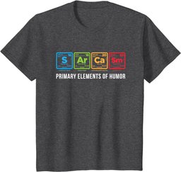Sarcasm Primary Elements Of Humor Funny Periodic Table Gift T-Shirt