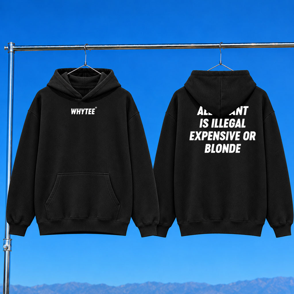 Whyteeindia Merch 2026 All I Want Is Illegal Expensive Or Blonde Hoodie Humorous Gifts