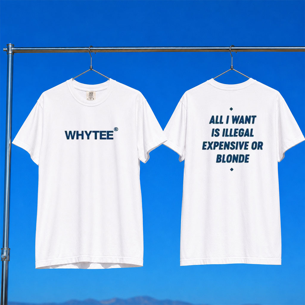 Whyteeindia Merch 2026 All I Want Is Illegal Expensive Or Blonde T-Shirt Sarcastic Quote Shirt