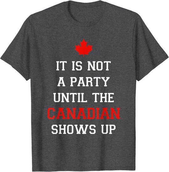 It Is Not A Party Until The Canadian Shows Up Fun Canada Day T-Shirt