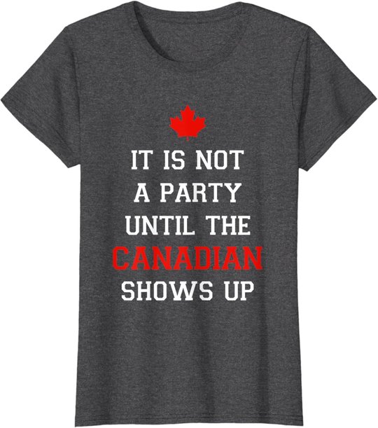 It Is Not A Party Until The Canadian Shows Up Fun Canada Day T-Shirt