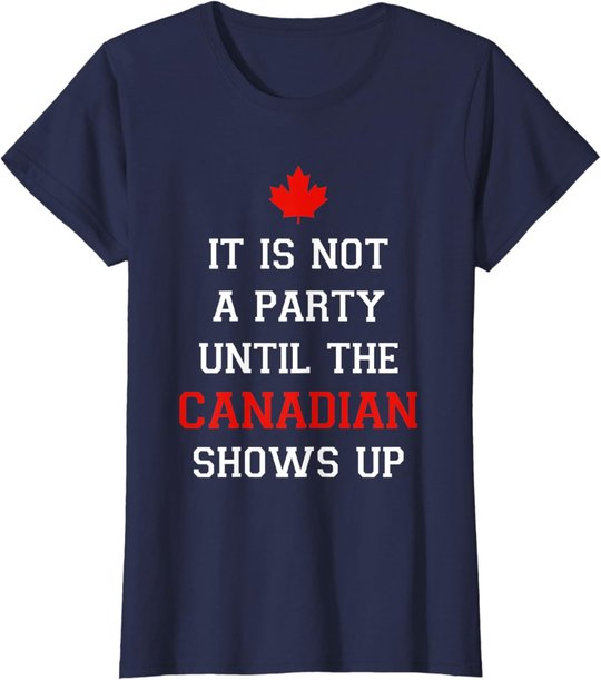 It Is Not A Party Until The Canadian Shows Up Fun Canada Day T-Shirt