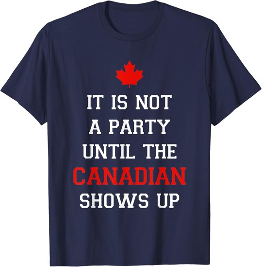 It Is Not A Party Until The Canadian Shows Up Fun Canada Day T-Shirt
