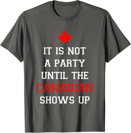 It Is Not A Party Until The Canadian Shows Up Fun Canada Day T-Shirt