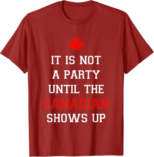 It Is Not A Party Until The Canadian Shows Up Fun Canada Day T-Shirt