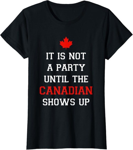 It Is Not A Party Until The Canadian Shows Up Fun Canada Day T-Shirt