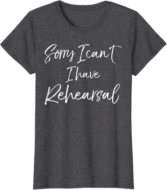 Funny Theatre Actor Quote Sorry I Can't I Have Rehearsal T-Shirt