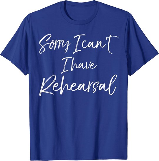 Funny Theatre Actor Quote Sorry I Can't I Have Rehearsal T-Shirt