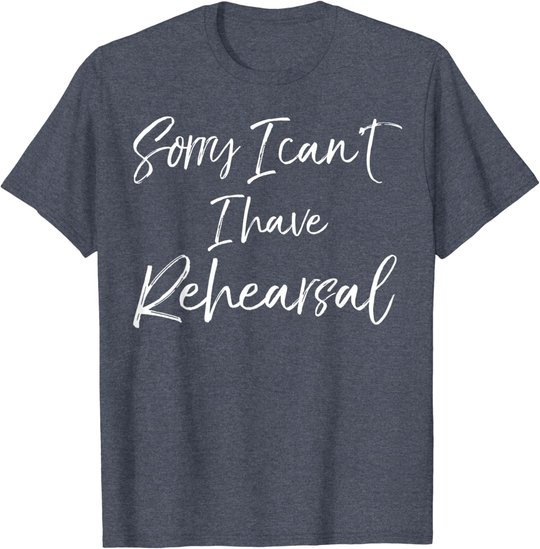 Funny Theatre Actor Quote Sorry I Can't I Have Rehearsal T-Shirt