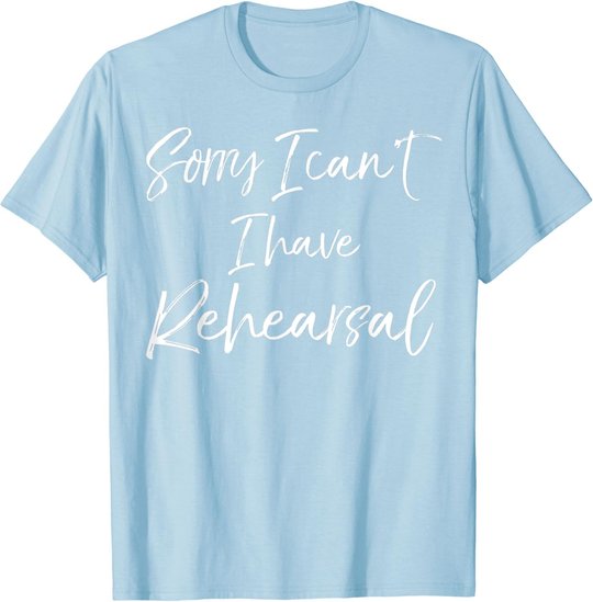 Funny Theatre Actor Quote Sorry I Can't I Have Rehearsal T-Shirt