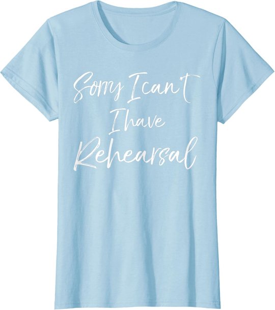 Funny Theatre Actor Quote Sorry I Can't I Have Rehearsal T-Shirt