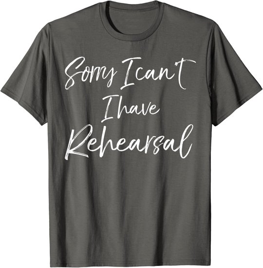 Funny Theatre Actor Quote Sorry I Can't I Have Rehearsal T-Shirt