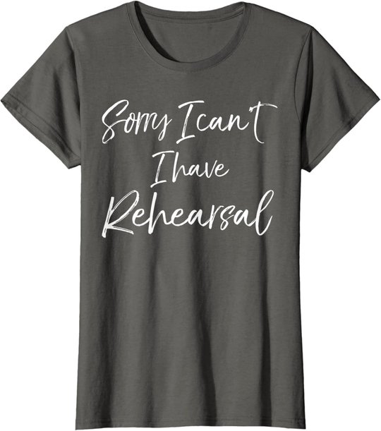 Funny Theatre Actor Quote Sorry I Can't I Have Rehearsal T-Shirt