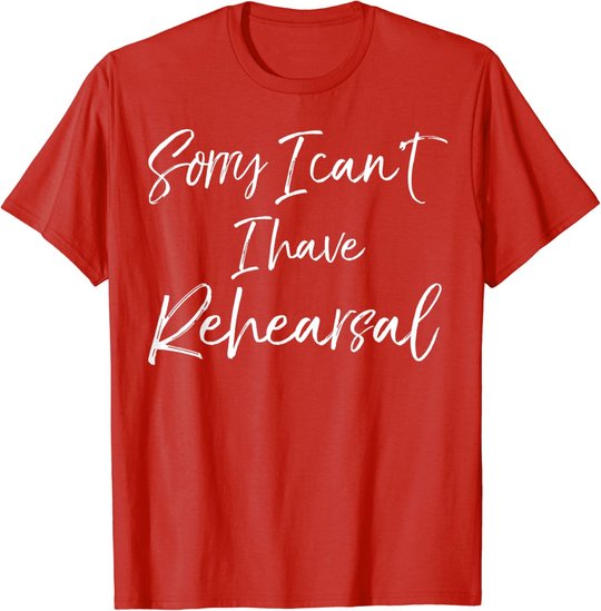 Funny Theatre Actor Quote Sorry I Can't I Have Rehearsal T-Shirt