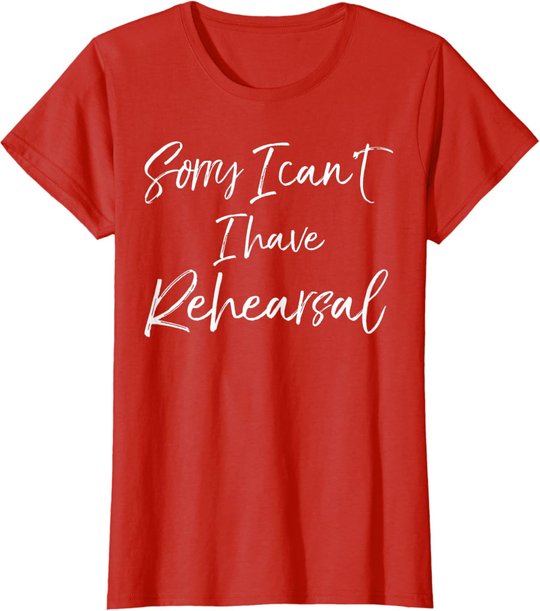 Funny Theatre Actor Quote Sorry I Can't I Have Rehearsal T-Shirt