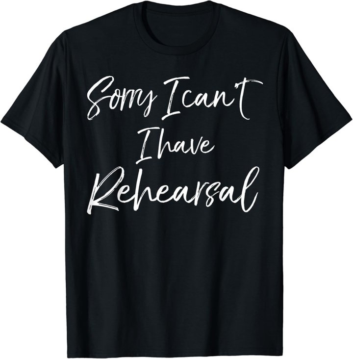 Funny Theatre Actor Quote Sorry I Can't I Have Rehearsal T-Shirt