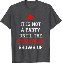 It Is Not A Party Until The Canadian Shows Up Fun Canada Day T-Shirt