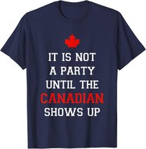 It Is Not A Party Until The Canadian Shows Up Fun Canada Day T-Shirt