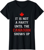 It Is Not A Party Until The Canadian Shows Up Fun Canada Day T-Shirt