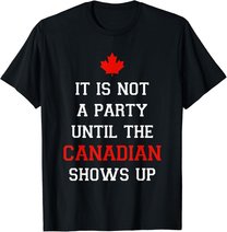 It Is Not A Party Until The Canadian Shows Up Fun Canada Day T-Shirt