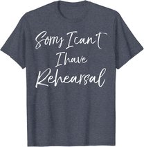 Funny Theatre Actor Quote Sorry I Can't I Have Rehearsal T-Shirt