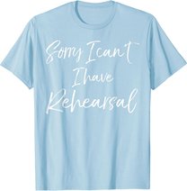 Funny Theatre Actor Quote Sorry I Can't I Have Rehearsal T-Shirt