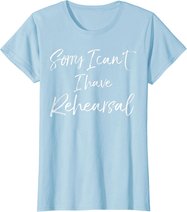 Funny Theatre Actor Quote Sorry I Can't I Have Rehearsal T-Shirt