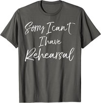 Funny Theatre Actor Quote Sorry I Can't I Have Rehearsal T-Shirt