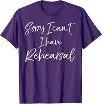 Funny Theatre Actor Quote Sorry I Can't I Have Rehearsal T-Shirt