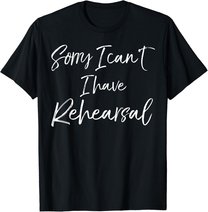 Funny Theatre Actor Quote Sorry I Can't I Have Rehearsal T-Shirt