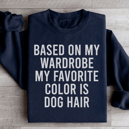 Based On My Wardrobe My Favorite Color Is Dog Hair Sweatshirt