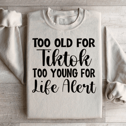 Too Old For Tiktok Too Young For Life Alert Sweatshirt