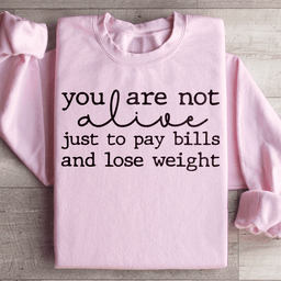 You Are Not Alive Just To Pay Bills And Lose Weight Sweatshirt