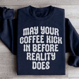 May Your Coffee Kick In Before Reality Does Sweatshirt