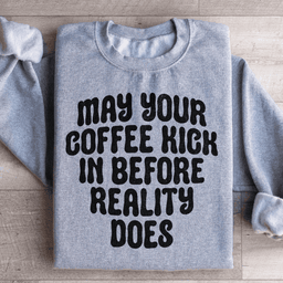 May Your Coffee Kick In Before Reality Does Sweatshirt