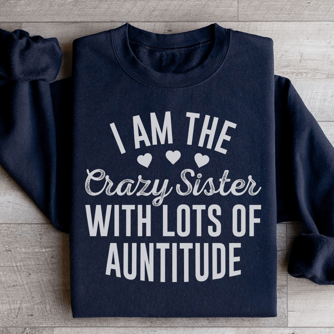 I'm The Crazy Sister With Lots Of Auntitude Sweatshirt