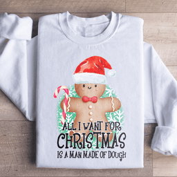 All I Want For Christmas Is A Man Made Of Dough Sweatshirt