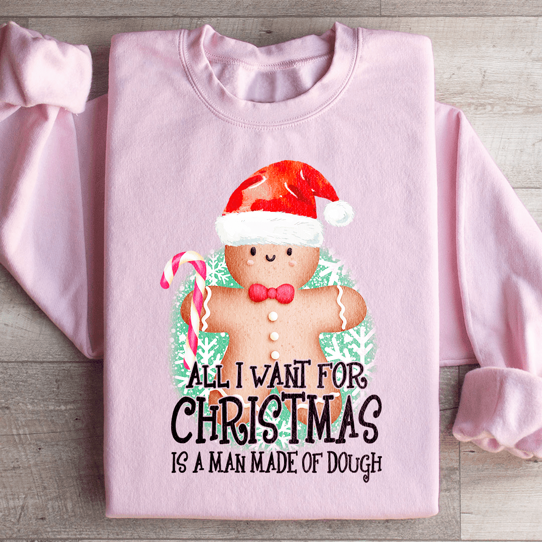 All I Want For Christmas Is A Man Made Of Dough Sweatshirt