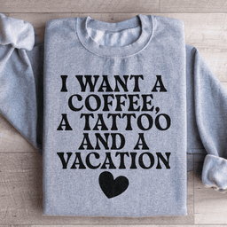 I Want A Coffee A Tattoo And A Vacation Sweatshirt
