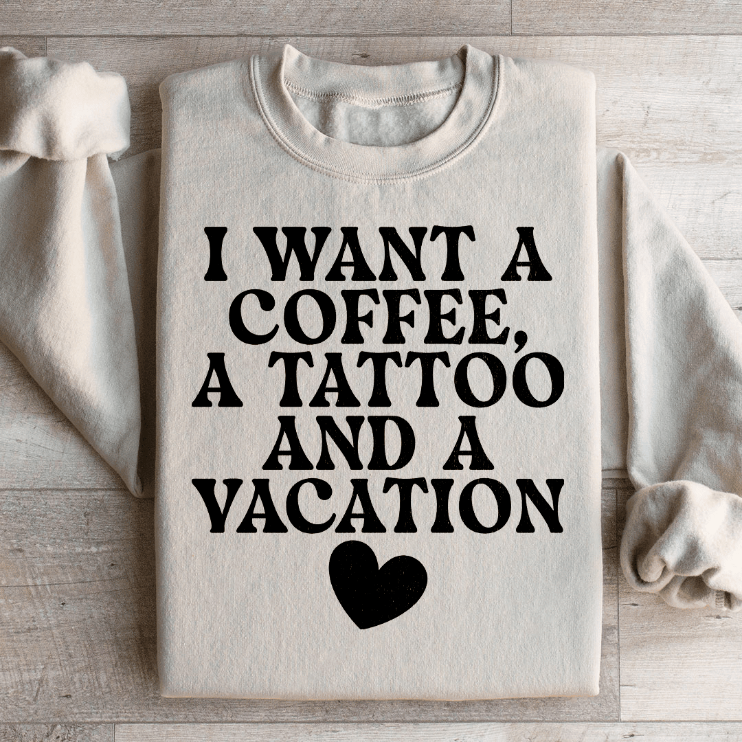 I Want A Coffee A Tattoo And A Vacation Sweatshirt