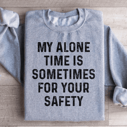 My Alone Time Is Sometimes For Your Safety Sweatshirt