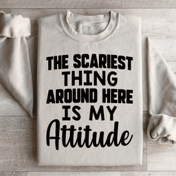 The Scariest Thing Around Here Is My Attitude Sweatshirt