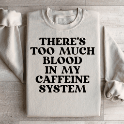 There's Too Much Blood In My Caffeine System Sweatshirt