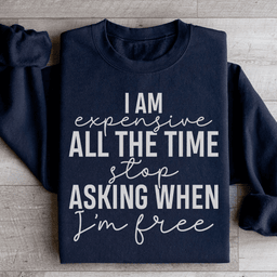 I Am Expensive All The Time Stop Asking When I'm Free Sweatshirt